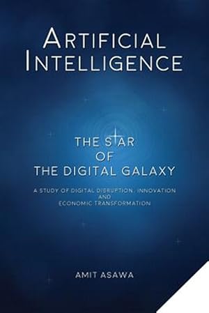 Seller image for Artificial Intelligence: The Star of the Digital Galaxy: A Study of Digital Disruption, Innovation, and Economic Transformation for sale by GreatBookPrices