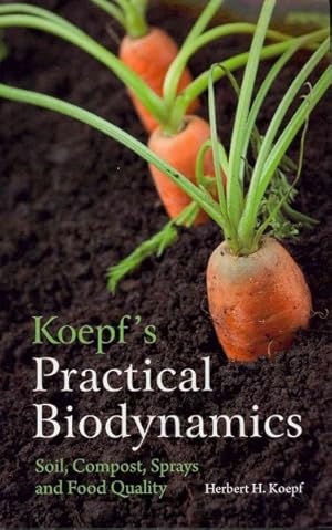 Imagen del vendedor de Koepf's Practical Biodynamics : Soil, Compost, Sprays and Food Quality a la venta por GreatBookPrices