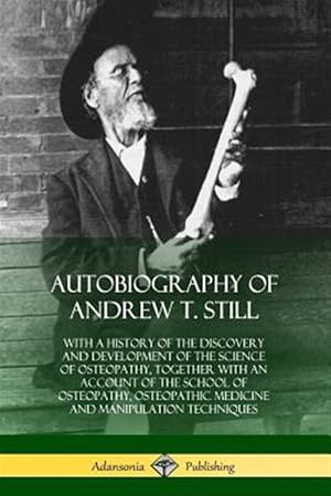 Imagen del vendedor de Autobiography of Andrew T. Still: With a History of the Discovery and Development of the Science of Osteopathy, Together with an Account of the School a la venta por GreatBookPrices