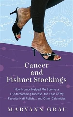 Seller image for Cancer and Fishnet Stockings: How Humor Helped Me Survive A Life-threatening Disease, the Loss of My Favorite Nail Polish.and Other Calamities for sale by GreatBookPrices