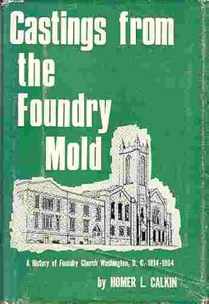 Castings from the Foundry mold; A history of Foundry Church, Washington, D.C., 1814-1964,