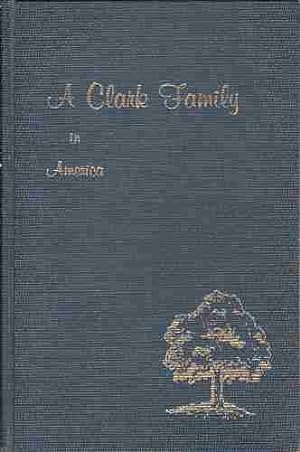 A Clark Family in America Facts, Fancies, Foibles