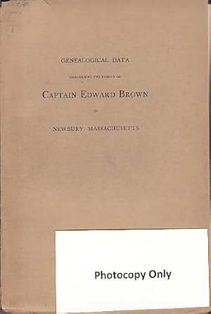 Genealogical data concerning the family of Captain Edward Brown of Newbury, Massachusetts and Bos...