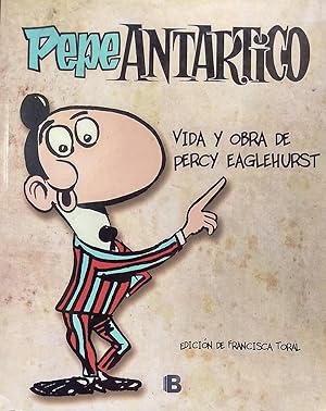 Pepe Antártico. Vida y obra de Percy Eaglehurst / Edición de Francisca Toral. Prólogo Francisco M...