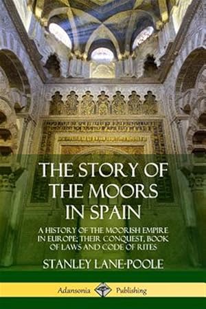 Imagen del vendedor de The Story of the Moors in Spain: A History of the Moorish Empire in Europe; their Conquest, Book of Laws and Code of Rites a la venta por GreatBookPrices