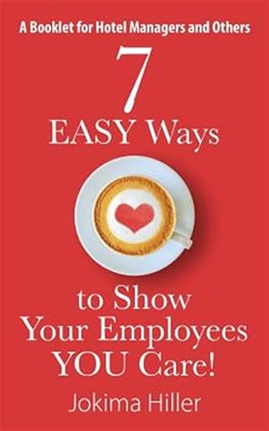 Seller image for 7 EASY Ways to Show Your Employees YOU Care! A Booklet for Hotel Managers and Others for sale by GreatBookPrices