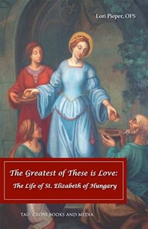 Seller image for The Greatest of These Is Love: The Life of St. Elizabeth of Hungary for sale by GreatBookPrices