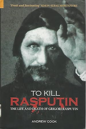 To kill Rasputin. The life and death of Grigori Rasputin