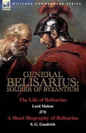 Image du vendeur pour General Belisarius: Soldier of Byzantium-The Life of Belisarius by Lord Mahon (Philip Henry Stanhope) With a Short Biography of Belisarius by S. G. Go mis en vente par GreatBookPrices