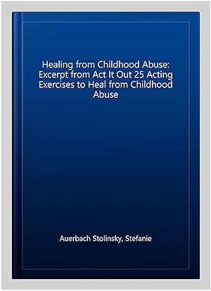 Image du vendeur pour Healing from Childhood Abuse: Excerpt from Act It Out 25 Acting Exercises to Heal from Childhood Abuse mis en vente par GreatBookPrices