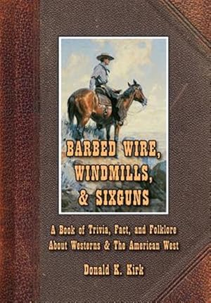Imagen del vendedor de Barbed Wire, Windmills, & Sixguns: A Book of Trivia, Fact, and Folklore about Westerns & the American West a la venta por GreatBookPrices