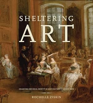 Seller image for Sheltering Art : Collecting and Social Identity in Early Eighteenth-Century Paris for sale by GreatBookPrices