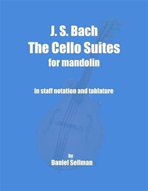 Seller image for J. S. Bach the Cello Suites for Mandolin : The Complete Suites for Unaccompanied Cello Transposed and Transcribed for Mandolin in Staff Notation and Tablature for sale by GreatBookPrices