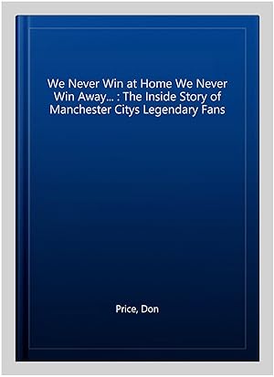 Image du vendeur pour We Never Win at Home We Never Win Away. : The Inside Story of Manchester Citys Legendary Fans mis en vente par GreatBookPrices