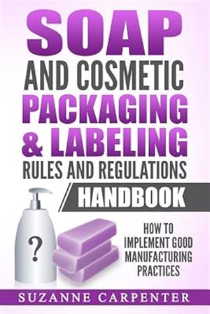 Seller image for Soap and Cosmetic Packaging & Labeling Rules and Regulations Handbook : How to Implement Good Manufacturing Practices for sale by GreatBookPrices
