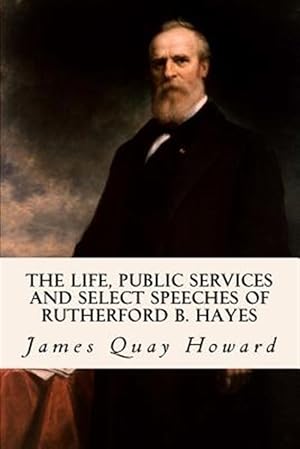 Seller image for Life, Public Services and Select Speeches of Rutherford B. Hayes for sale by GreatBookPrices