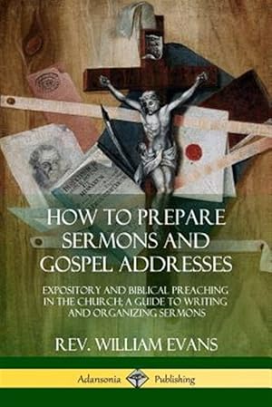 Image du vendeur pour How to Prepare Sermons and Gospel Addresses: Expository and Biblical Preaching in the Church; A Guide to Writing and Organizing Sermons mis en vente par GreatBookPrices