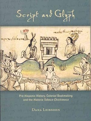 Bild des Verkufers fr Script and Glyph : Pre-Hispanic History, Colonial Bookmaking, and the Historia Tolteca-Chichimeca zum Verkauf von GreatBookPrices
