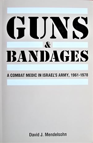 Guns & Bandages. A Combat Medic in Israel's Army, 1961-1978