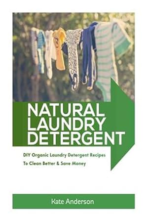 Seller image for Natural Laundry Detergent : Diy Organic Laundry Detergent Recipes to Clean Better & Save Money for sale by GreatBookPrices