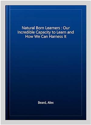 Image du vendeur pour Natural Born Learners : Our Incredible Capacity to Learn and How We Can Harness It mis en vente par GreatBookPrices