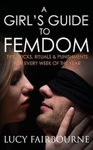 Bild des Verkufers fr A Girl's Guide to Femdom: Tips, Tricks, Rituals and Punishments for Every Week of the Year zum Verkauf von GreatBookPrices