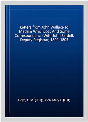Seller image for Letters from John Wallace to Madam Whichcot : And Some Correspondence With John Fardell, Deputy Registrar, 1802-1805 for sale by GreatBookPrices