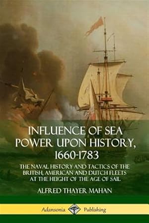 Bild des Verkufers fr Influence of Sea Power Upon History, 1660-1783: The Naval History and Tactics of the British, American and Dutch Fleets at the Height of the Age of Sa zum Verkauf von GreatBookPrices