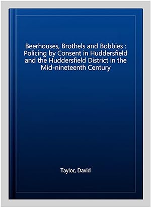 Imagen del vendedor de Beerhouses, Brothels and Bobbies : Policing by Consent in Huddersfield and the Huddersfield District in the Mid-nineteenth Century a la venta por GreatBookPrices