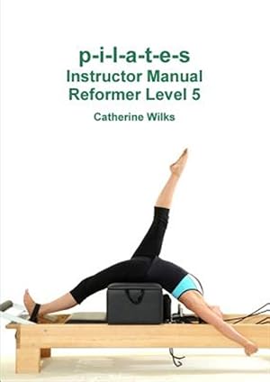 Imagen del vendedor de P-i-l-a-t-e-s Instructor Manual Reformer Level 5 a la venta por GreatBookPrices