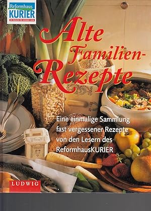 Alte Familien-Rezepte. Eine einmalige Sammlung fast vergessener Rezepte von den Lesern des Reform...