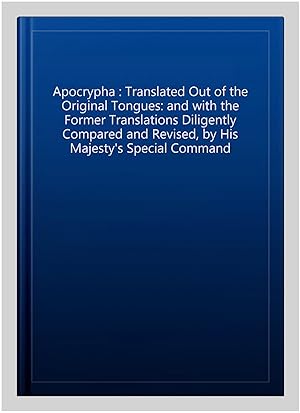 Seller image for Apocrypha : Translated Out of the Original Tongues: and with the Former Translations Diligently Compared and Revised, by His Majesty's Special Command for sale by GreatBookPrices