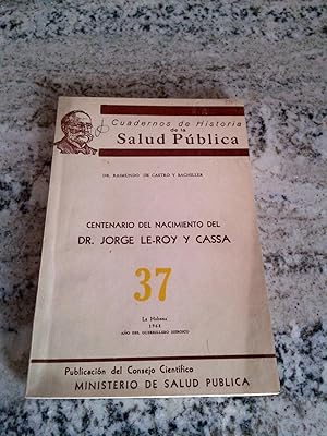 CENTENARIO DEL NACIMIENTO DEL DR. JORGE LE ROY Y CASSA. CUADERNOS DE HISTORIA DE LA SALUD PUBLICA...