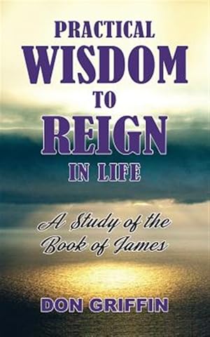Imagen del vendedor de Practical Wisdom to Reign in Life: A Study of the Book of James a la venta por GreatBookPrices