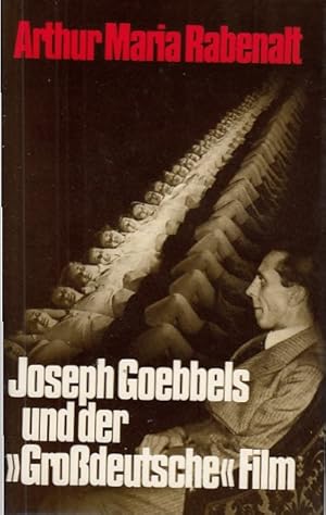 Joseph Goebbels und der "grossdeutsche" Film. Arthur Maria Rabenalt. Ausgew., durch histor. Fakte...