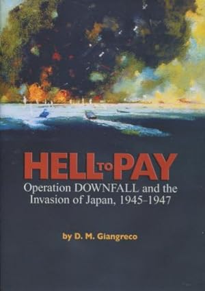 Hell To Pay: Operation DOWNFALL And The Invasion Of Japan, 1945-1947