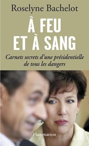 à feu et à sang ; carnets secrets d'une présidentielle de tous les dangers