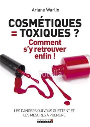 cosmétiques = toxiques  comment s'y retrouver enfin  les dangers qui vous guettent et les mesures...