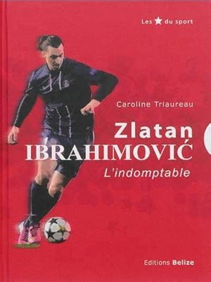 Zlatan Ibrahimovic ; l'invincible