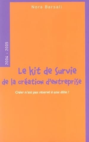 le kit de survie de la creation d'entreprise - creer n'est pas reserve a une elite ! 2004-2005