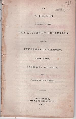 Imagen del vendedor de An Address Delivered Before the Literary Societies of the University of Vermont, August 2, 1837, by George G. Ingersoll, and Published at Their Request a la venta por The Kelmscott Bookshop, ABAA