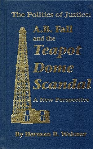 The Politics of Justice : A.B. Fall and the Teapot Dome Scandal : a new perspective