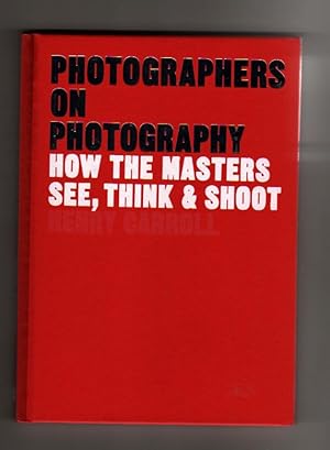 PHOTOGRAPHERS ON PHOTOGRAPHY. HOW THE MASTERS SEE, THINK & SHOOT