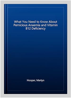 Seller image for What You Need to Know About Pernicious Anaemia and Vitamin B12 Deficiency for sale by GreatBookPrices