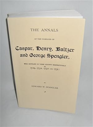 The Annals of the Families of Caspar, Henry, Baltzer and George Spengler, Who Settled in York Cou...