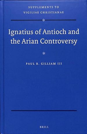 Ignatius of Antioch and the Arian Controversy (Supplements to Vigiliae Christianae 140).