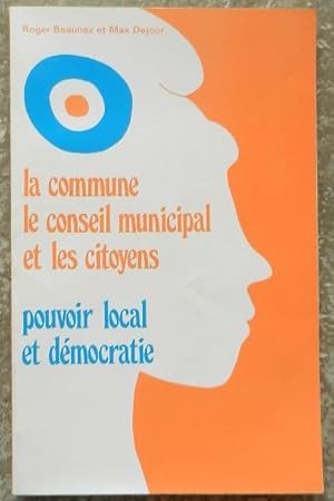 La commune le conseil municipal et les citoyens. Pouvoir local et démocratie.