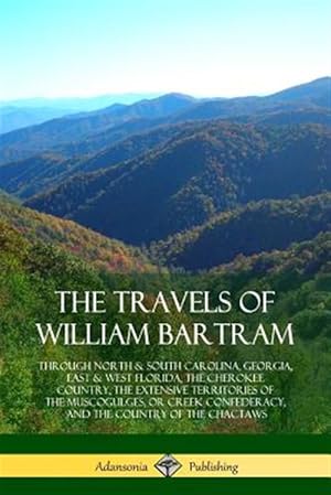 Bild des Verkufers fr The Travels of William Bartram: Through North & South Carolina, Georgia, East & West Florida, The Cherokee Country, The Extensive Territories of The M zum Verkauf von GreatBookPrices