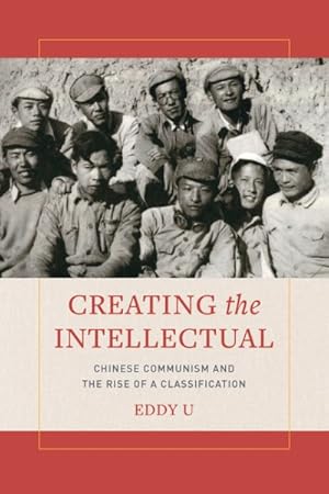 Image du vendeur pour Creating the Intellectual : Chinese Communism and the Rise of a Classification mis en vente par GreatBookPrices