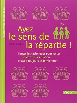 Ayez le sens de la répartie ! : Toutes les techniques pour rester maître de la situation et avoir...